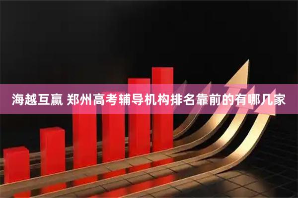 海越互赢 郑州高考辅导机构排名靠前的有哪几家