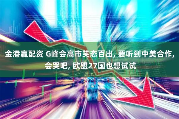 金港赢配资 G峰会高市笑态百出, 要听到中美合作, 会哭吧, 欧盟27国也想试试