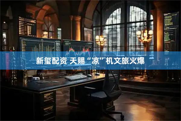 新玺配资 天赐“凉”机文旅火爆